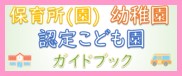 保育所（園）、幼稚園、認定こども園ガイドブック