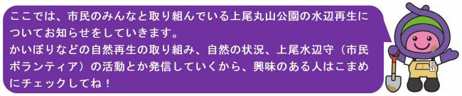 アッピーのメッセージ「ここでは、市民のみんなと取り組んでいる上尾丸山公園の水辺再生についてお知らせをしていきます。かいぼりなどの自然再生の取り組み、自然の状況、上尾水辺守（市民ボランティア）の活動とか発信していくから、興味のある人はこまめにチェックしてね」